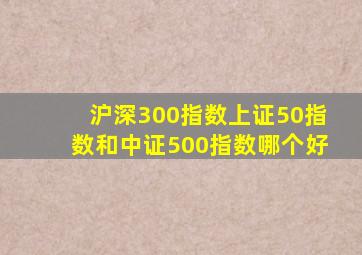 沪深300指数上证50指数和中证500指数哪个好