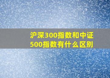 沪深300指数和中证500指数有什么区别