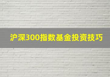 沪深300指数基金投资技巧