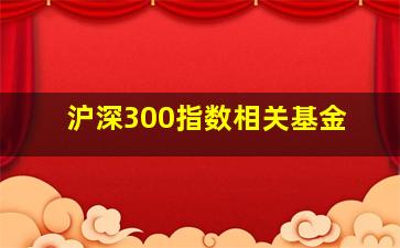 沪深300指数相关基金