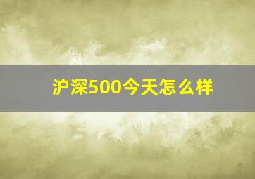 沪深500今天怎么样