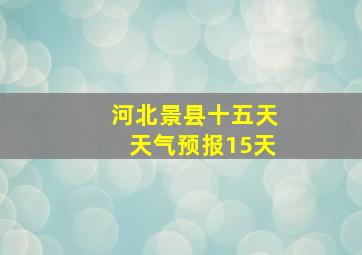 河北景县十五天天气预报15天