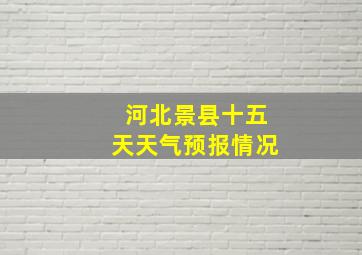 河北景县十五天天气预报情况