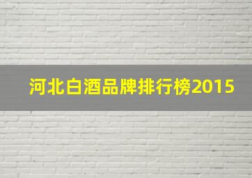 河北白酒品牌排行榜2015