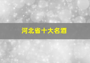 河北省十大名酒