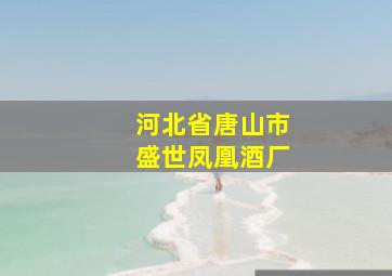 河北省唐山市盛世凤凰酒厂