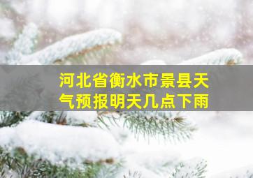 河北省衡水市景县天气预报明天几点下雨