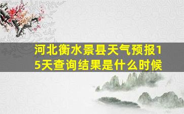 河北衡水景县天气预报15天查询结果是什么时候