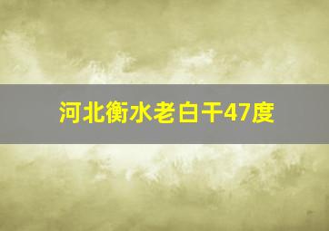 河北衡水老白干47度