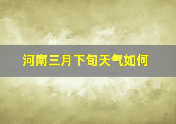 河南三月下旬天气如何