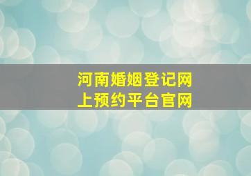 河南婚姻登记网上预约平台官网