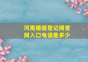 河南婚姻登记网官网入口电话是多少