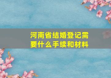 河南省结婚登记需要什么手续和材料