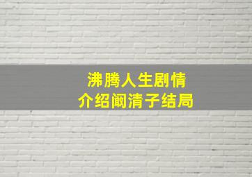 沸腾人生剧情介绍阚清子结局