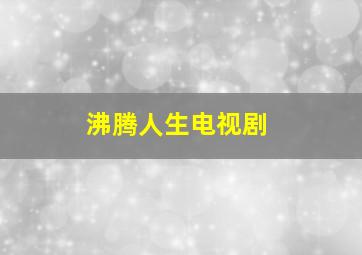 沸腾人生电视剧