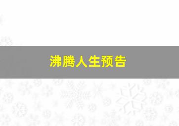 沸腾人生预告