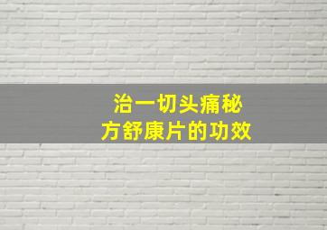 治一切头痛秘方舒康片的功效