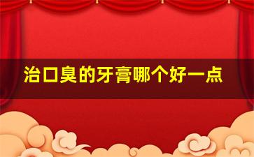 治口臭的牙膏哪个好一点