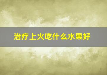 治疗上火吃什么水果好