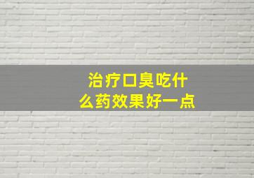 治疗口臭吃什么药效果好一点