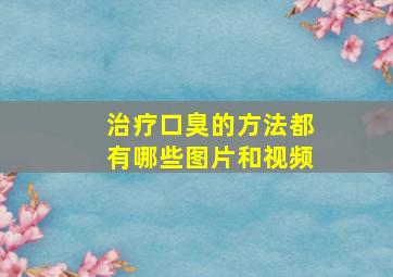 治疗口臭的方法都有哪些图片和视频