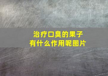 治疗口臭的果子有什么作用呢图片