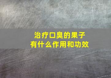 治疗口臭的果子有什么作用和功效