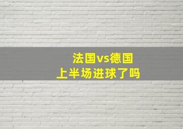 法国vs德国上半场进球了吗