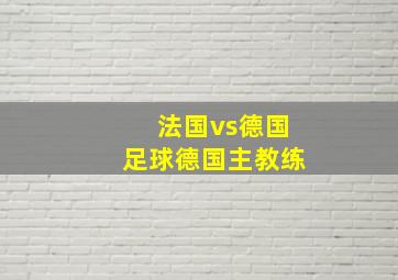 法国vs德国足球德国主教练