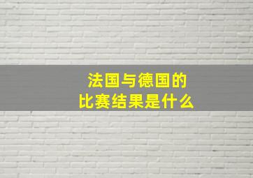 法国与德国的比赛结果是什么