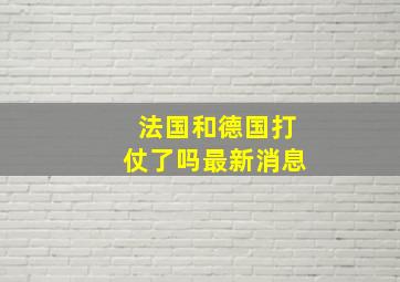 法国和德国打仗了吗最新消息