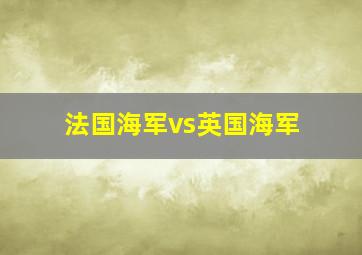 法国海军vs英国海军