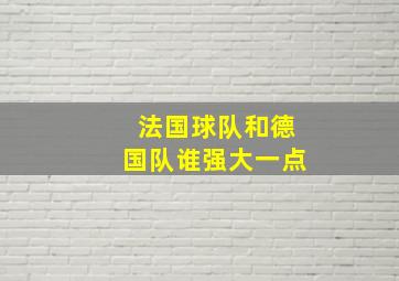 法国球队和德国队谁强大一点