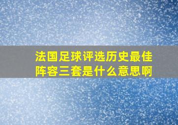 法国足球评选历史最佳阵容三套是什么意思啊