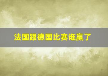 法国跟德国比赛谁赢了