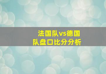 法国队vs德国队盘口比分分析