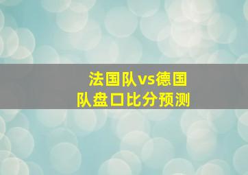 法国队vs德国队盘口比分预测