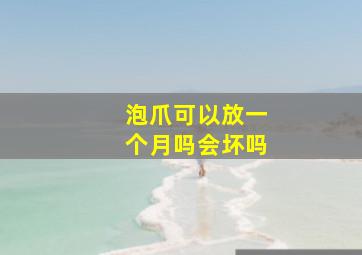 泡爪可以放一个月吗会坏吗