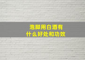 泡脚用白酒有什么好处和功效