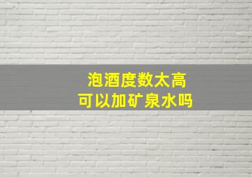 泡酒度数太高可以加矿泉水吗