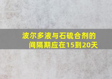 波尔多液与石硫合剂的间隔期应在15到20天