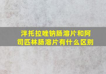 泮托拉唑钠肠溶片和阿司匹林肠溶片有什么区别