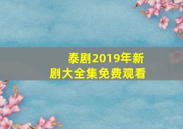 泰剧2019年新剧大全集免费观看