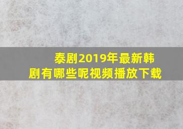 泰剧2019年最新韩剧有哪些呢视频播放下载