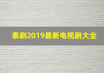 泰剧2019最新电视剧大全