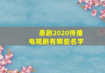 泰剧2020待播电视剧有哪些名字