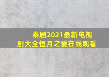 泰剧2021最新电视剧大全恒月之爱在线观看