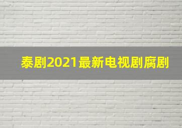 泰剧2021最新电视剧腐剧