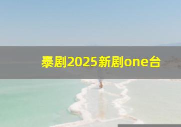 泰剧2025新剧one台