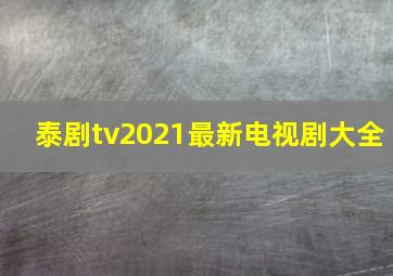 泰剧tv2021最新电视剧大全